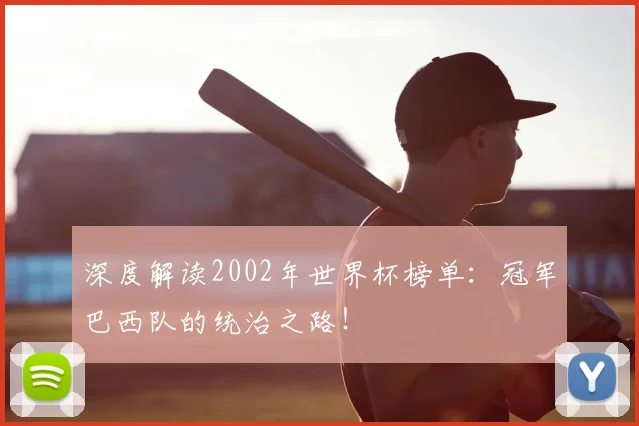 深度解读2002年世界杯榜单:冠军巴西队的统治之路!