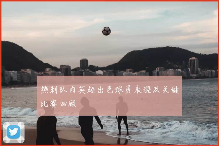 热刺队内英超出色球员表现及关键比赛回顾