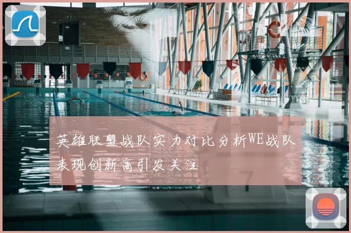 英雄联盟战队实力对比分析WE战队表现创新高引发关注