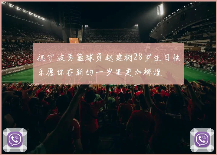 祝宁波男篮球员赵建树28岁生日快乐愿你在新的一岁里更加辉煌