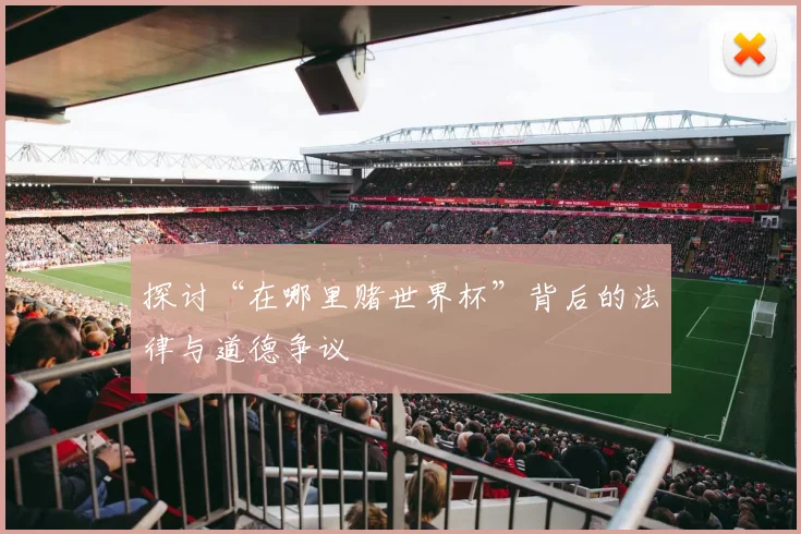 探讨“在哪里赌世界杯”背后的法律与道德争议