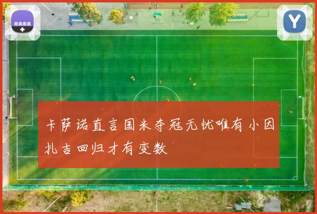 卡萨诺直言国米夺冠无忧唯有小因扎吉回归才有变数