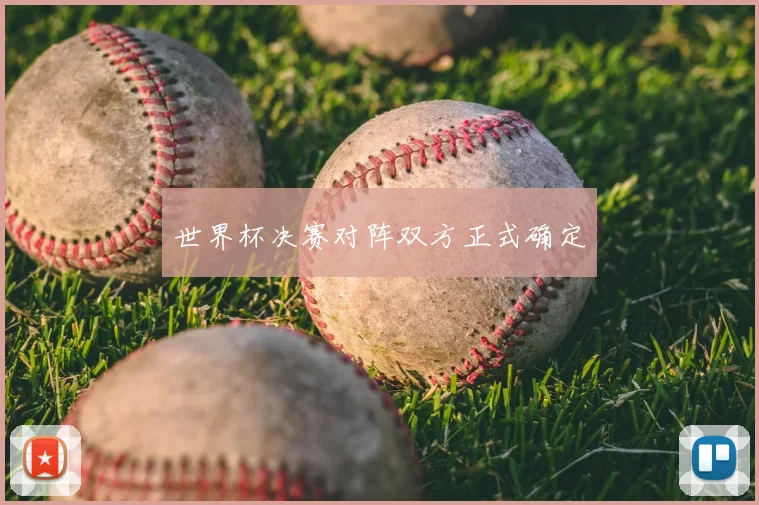 世界杯决赛对阵双方正式确定