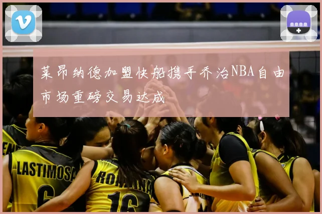 莱昂纳德加盟快船携手乔治NBA自由市场重磅交易达成