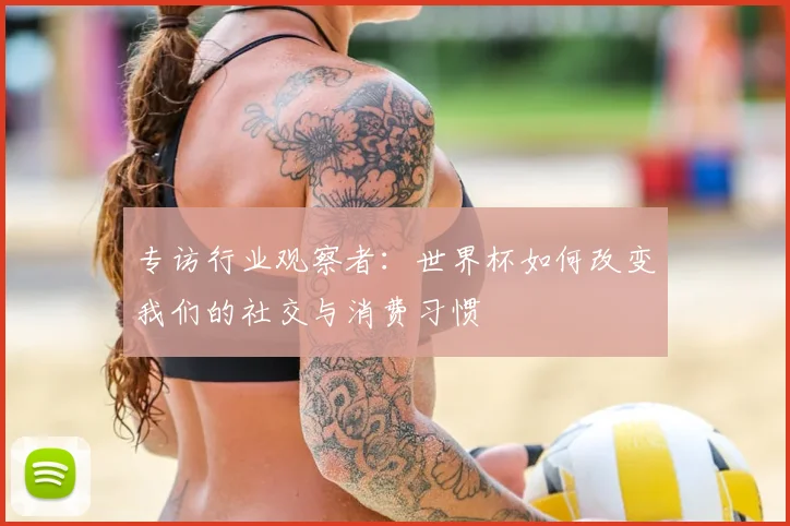 专访行业观察者:世界杯如何改变我们的社交与消费习惯