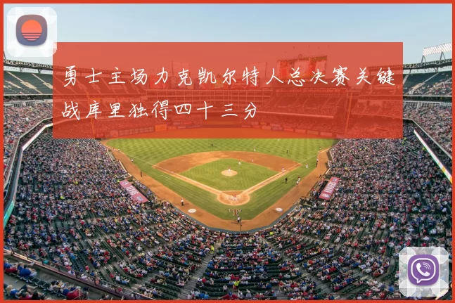 勇士主场力克凯尔特人总决赛关键战库里独得四十三分