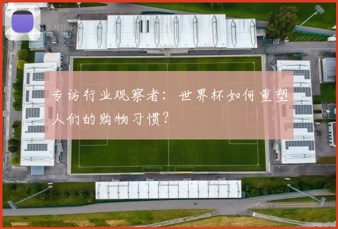 专访行业观察者:世界杯如何重塑人们的购物习惯?