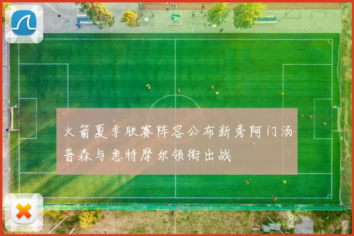 火箭夏季联赛阵容公布新秀阿门汤普森与惠特摩尔领衔出战