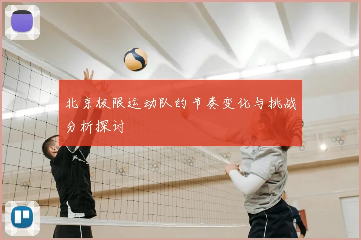 北京极限运动队的节奏变化与挑战分析探讨