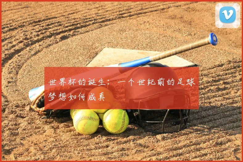 世界杯的诞生：一个世纪前的足球梦想如何成真