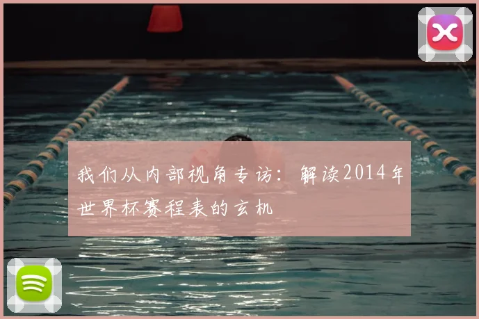 我们从内部视角专访:解读2014年世界杯赛程表的玄机