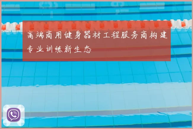 高端商用健身器材工程服务商构建专业训练新生态