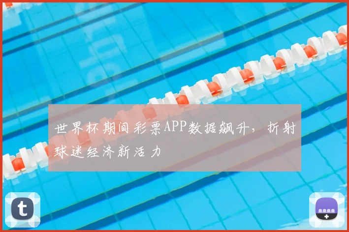 世界杯期间彩票APP数据飙升，折射球迷经济新活力