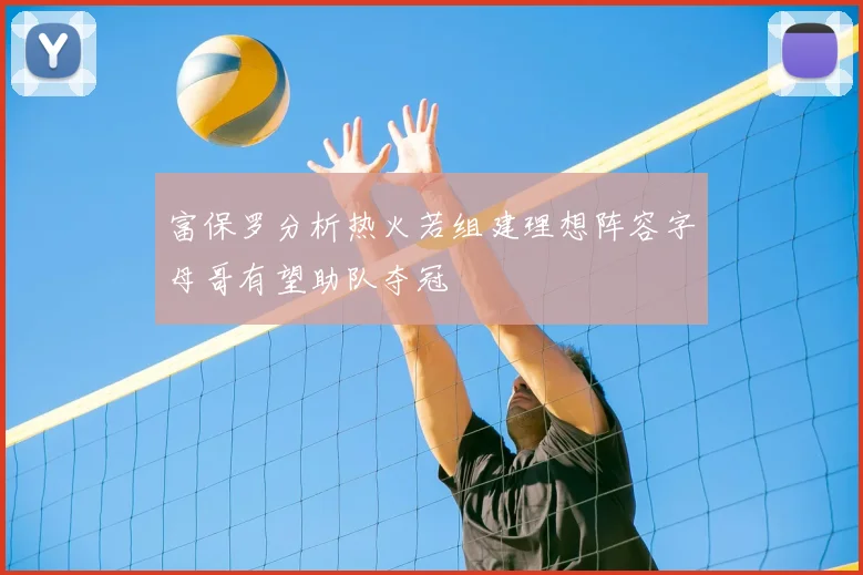 富保罗分析热火若组建理想阵容字母哥有望助队夺冠
