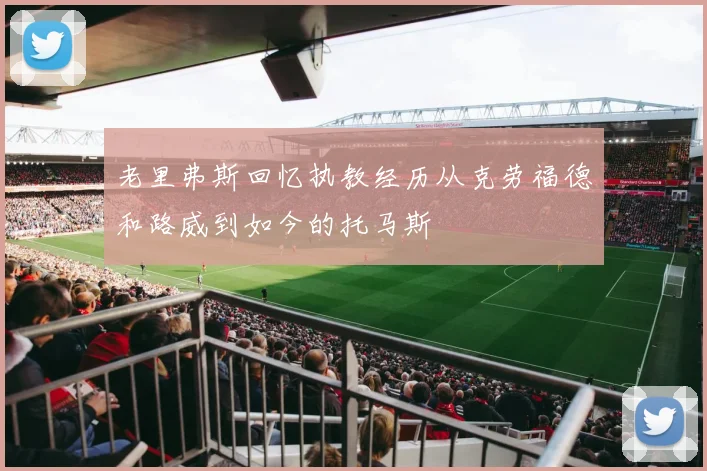 老里弗斯回忆执教经历从克劳福德和路威到如今的托马斯