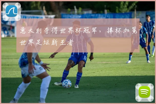 意大利夺得世界杯冠军，捧杯加冕世界足坛新王者