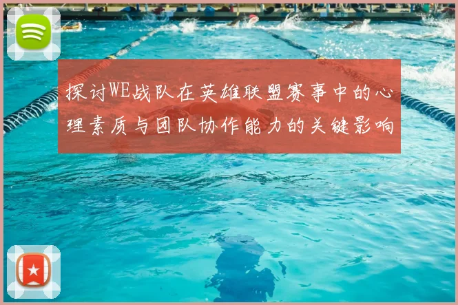 探讨WE战队在英雄联盟赛事中的心理素质与团队协作能力的关键影响