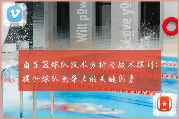 南京篮球队技术分析与战术探讨：提升球队竞争力的关键因素