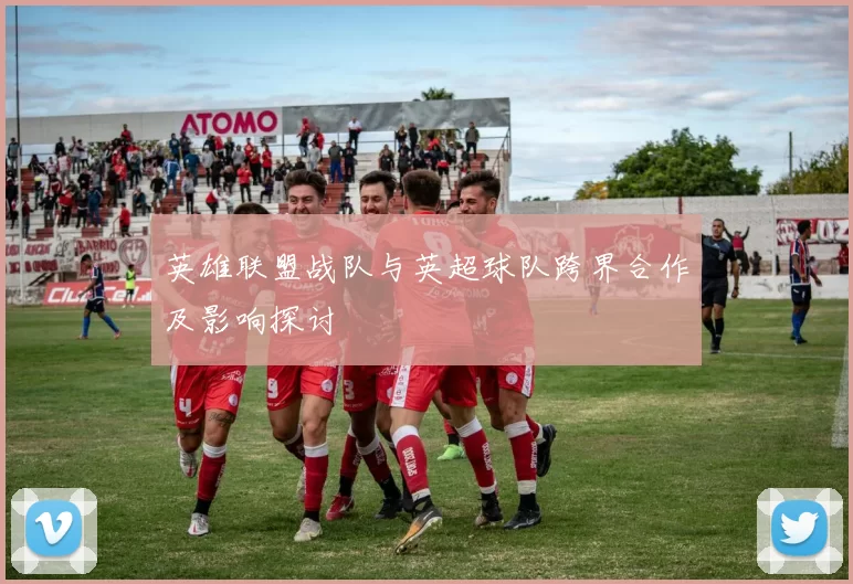 英雄联盟战队与英超球队跨界合作及影响探讨