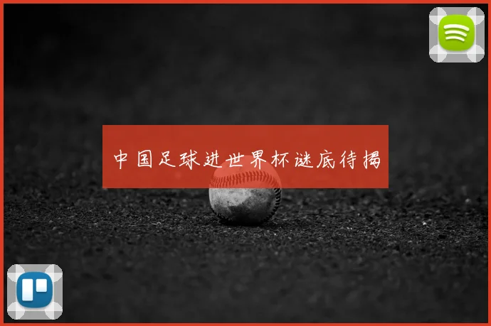 中国足球进世界杯谜底待揭