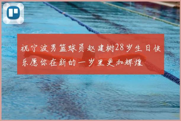祝宁波男篮球员赵建树28岁生日快乐愿你在新的一岁里更加辉煌