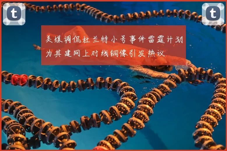 美媒调侃杜兰特小号事件雷霆计划为其建网上对线铜像引发热议