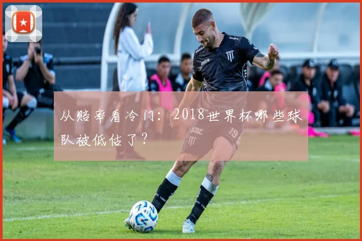 从赔率看冷门:2018世界杯哪些球队被低估了?