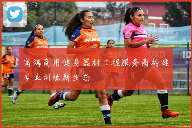 高端商用健身器材工程服务商构建专业训练新生态