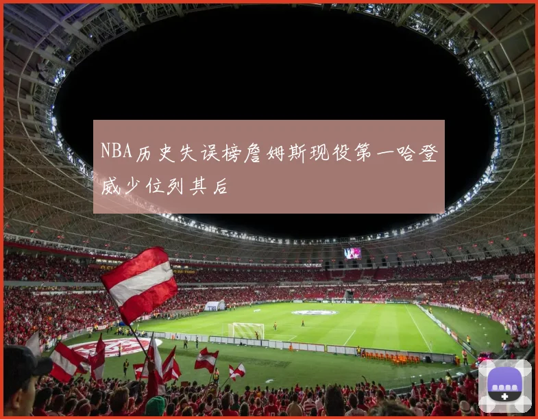 NBA历史失误榜詹姆斯现役第一哈登威少位列其后