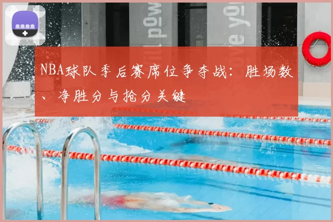 NBA球队季后赛席位争夺战：胜场数、净胜分与抢分关键