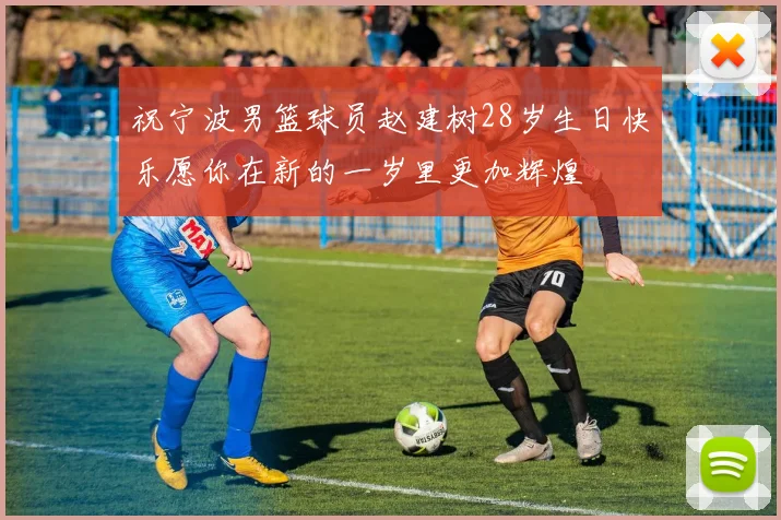 祝宁波男篮球员赵建树28岁生日快乐愿你在新的一岁里更加辉煌
