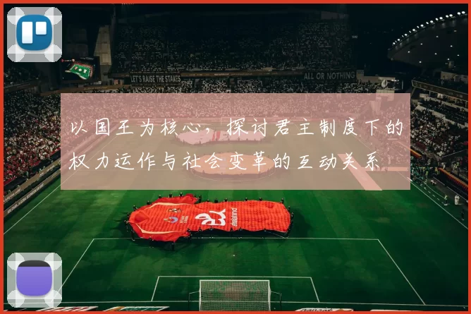 以国王为核心，探讨君主制度下的权力运作与社会变革的互动关系