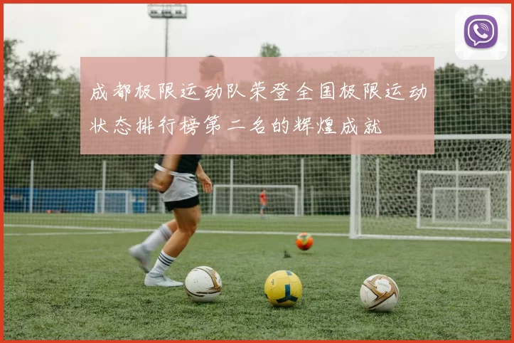 成都极限运动队荣登全国极限运动状态排行榜第二名的辉煌成就