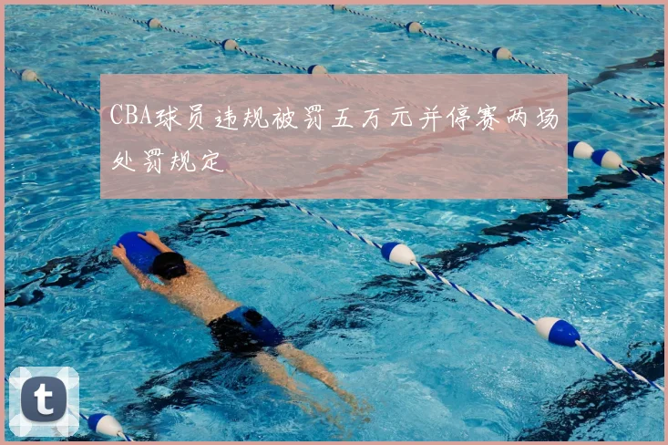 CBA球员违规被罚五万元并停赛两场处罚规定