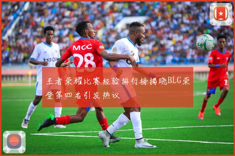 王者荣耀比赛经验排行榜揭晓BLG荣登第四名引发热议