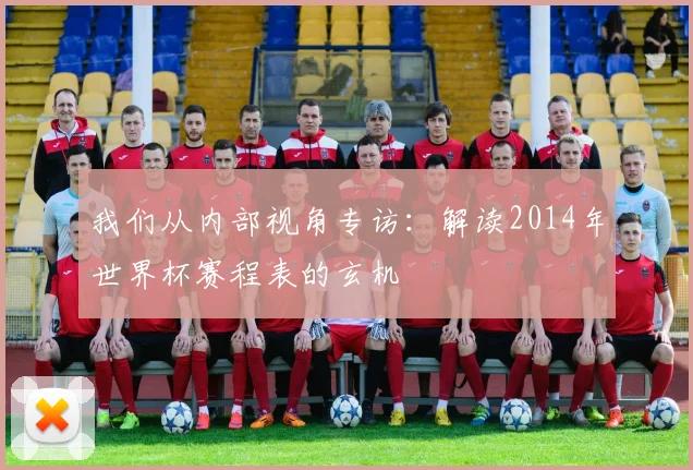 我们从内部视角专访:解读2014年世界杯赛程表的玄机