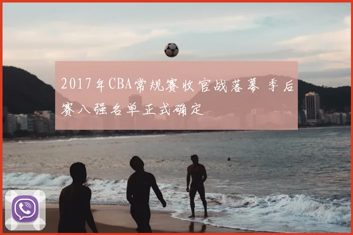 2017年CBA常规赛收官战落幕 季后赛八强名单正式确定