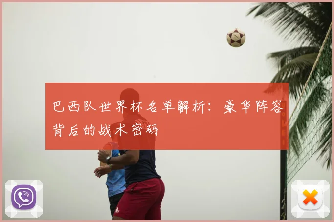 巴西队世界杯名单解析：豪华阵容背后的战术密码