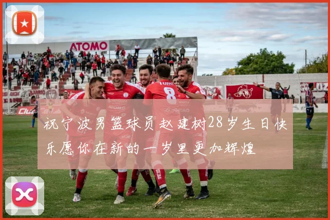 祝宁波男篮球员赵建树28岁生日快乐愿你在新的一岁里更加辉煌