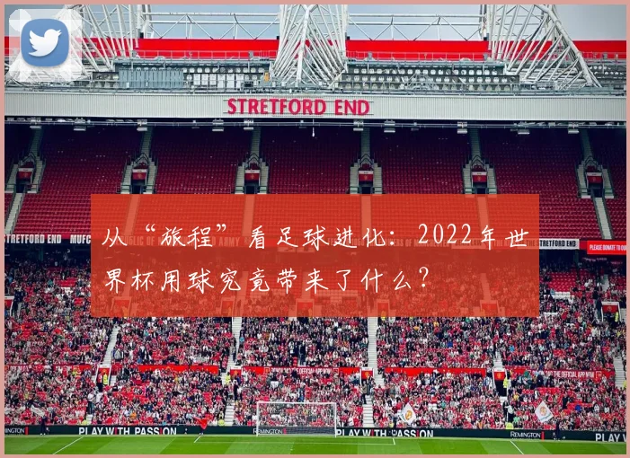 从“旅程”看足球进化:2022年世界杯用球究竟带来了什么?