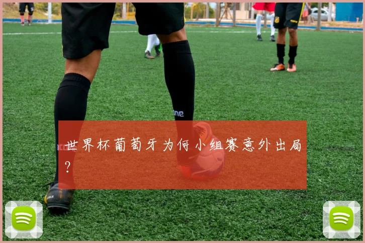 世界杯葡萄牙为何小组赛意外出局?