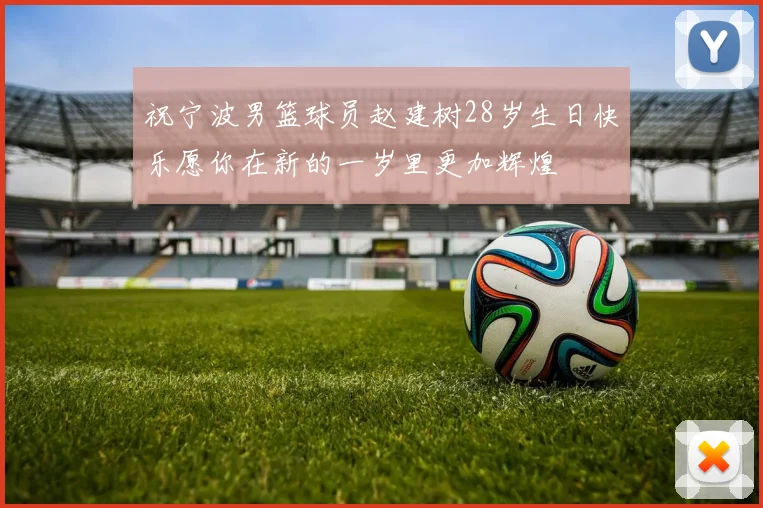 祝宁波男篮球员赵建树28岁生日快乐愿你在新的一岁里更加辉煌