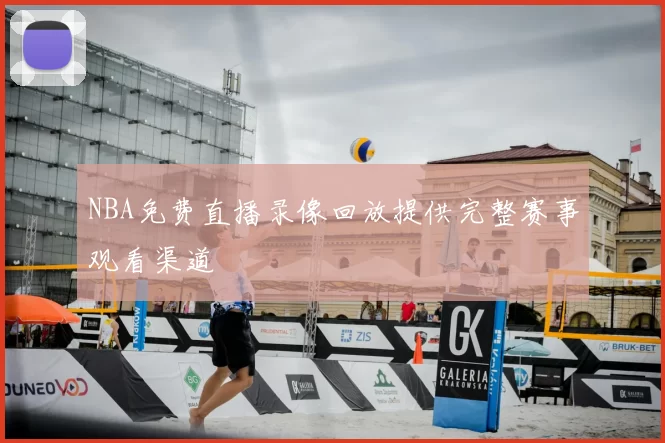 NBA免费直播录像回放提供完整赛事观看渠道