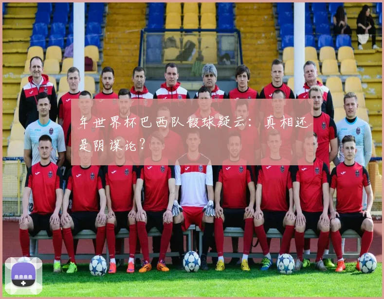 年世界杯巴西队假球疑云：真相还是阴谋论？