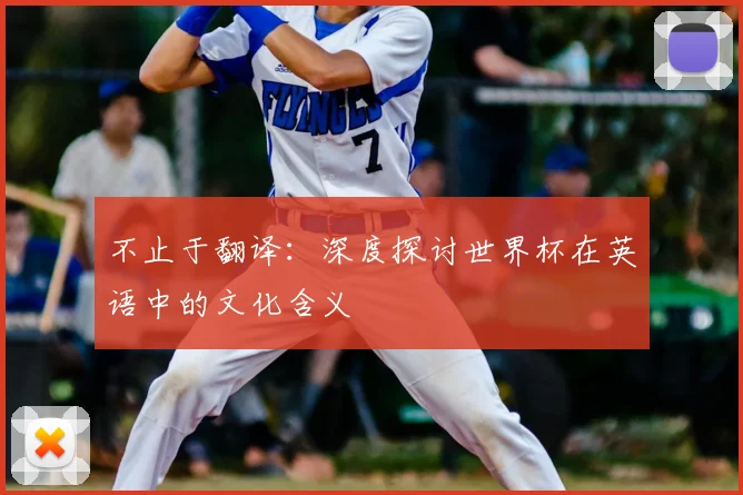 不止于翻译:深度探讨世界杯在英语中的文化含义