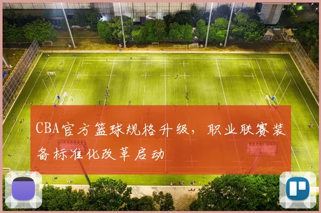 CBA官方篮球规格升级，职业联赛装备标准化改革启动