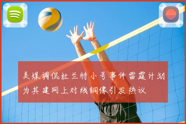 美媒调侃杜兰特小号事件雷霆计划为其建网上对线铜像引发热议