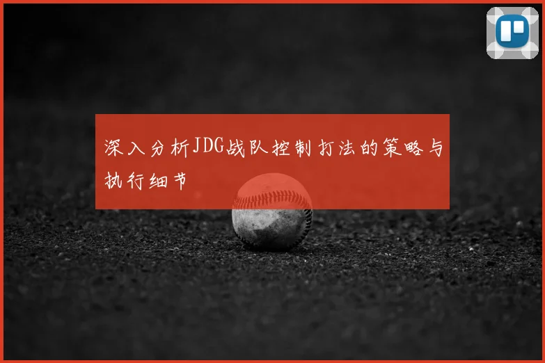 深入分析JDG战队控制打法的策略与执行细节