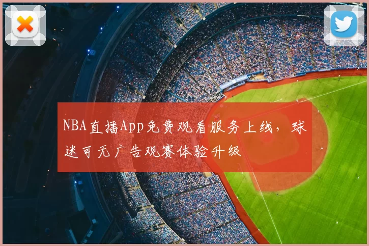 NBA直播App免费观看服务上线，球迷可无广告观赛体验升级