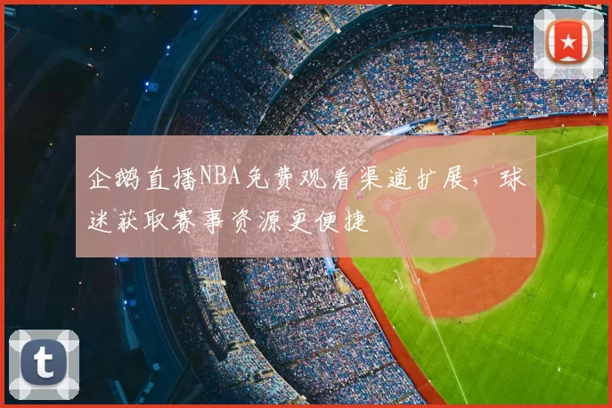 企鹅直播NBA免费观看渠道扩展，球迷获取赛事资源更便捷